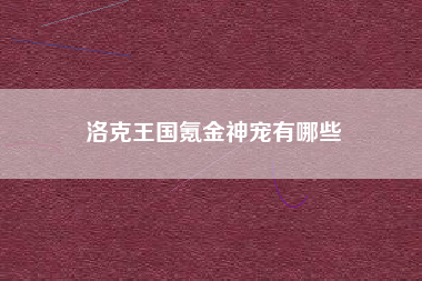 洛克王国氪金神宠有哪些