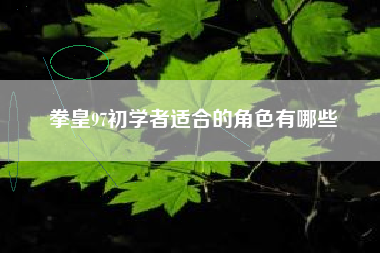 拳皇97初学者适合的角色有哪些