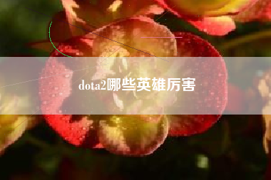 dota2哪些英雄厉害