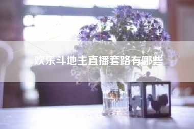 欢乐斗地主直播套路有哪些