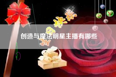 创造与魔法明星主播有哪些