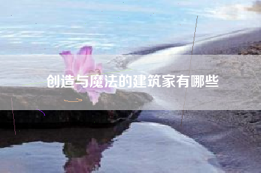 创造与魔法的建筑家有哪些