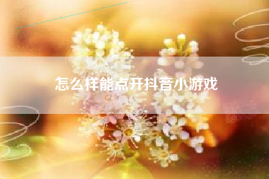 怎么样能点开抖音小游戏