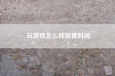 玩游戏怎么样设置时间