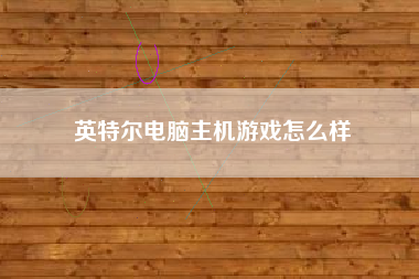 英特尔电脑主机游戏怎么样