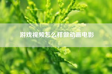 游戏视频怎么样做动画电影