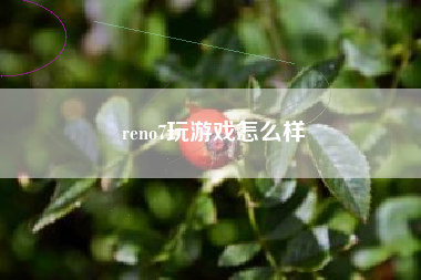 reno7玩游戏怎么样