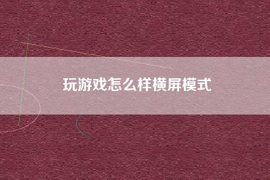 玩游戏怎么样横屏模式