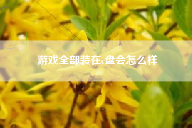 游戏全部装在c盘会怎么样