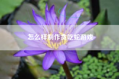 怎么样制作贪吃蛇游戏