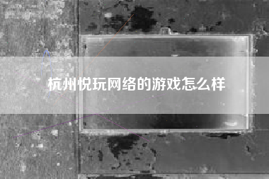 杭州悦玩网络的游戏怎么样