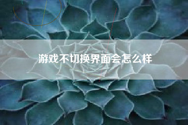 游戏不切换界面会怎么样