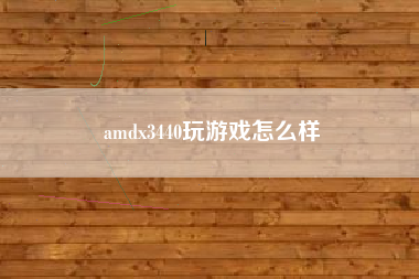 amdx3440玩游戏怎么样