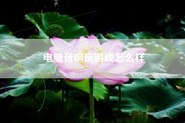 电脑音响玩游戏怎么样