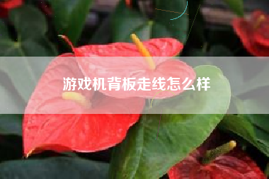 游戏机背板走线怎么样