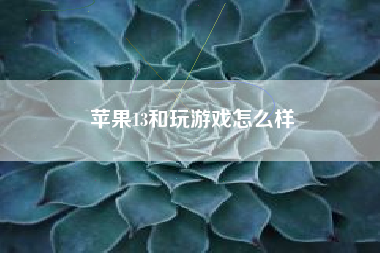 苹果13和玩游戏怎么样