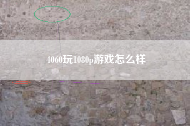 4060玩1080p游戏怎么样