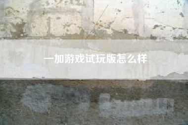 一加游戏试玩版怎么样