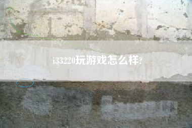 i33220玩游戏怎么样?