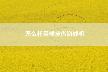 怎么样用橡皮做游戏机