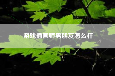 游戏插画师男朋友怎么样