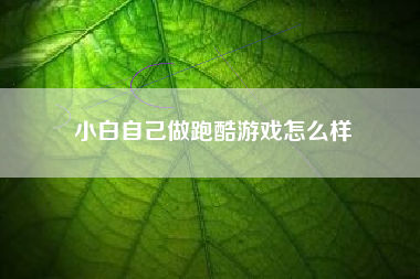 小白自己做跑酷游戏怎么样