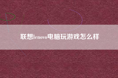 联想lenovo电脑玩游戏怎么样