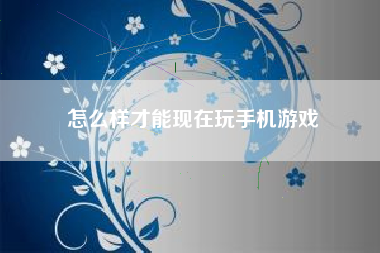 怎么样才能现在玩手机游戏