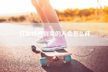 打游戏遇到哭的人会怎么样