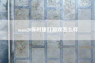 mate20保时捷打游戏怎么样