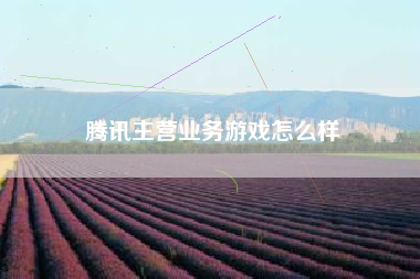 腾讯主营业务游戏怎么样