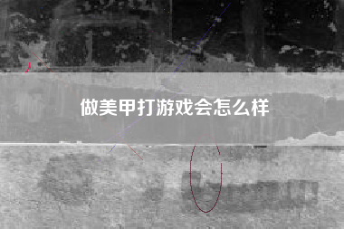 做美甲打游戏会怎么样