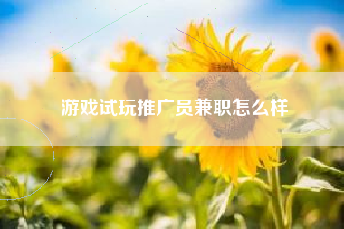 游戏试玩推广员兼职怎么样