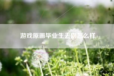 游戏原画毕业生去向怎么样