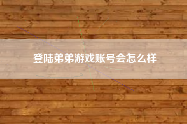 登陆弟弟游戏账号会怎么样