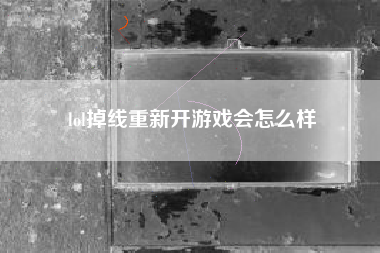 lol掉线重新开游戏会怎么样