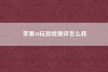 苹果10玩游戏测评怎么样