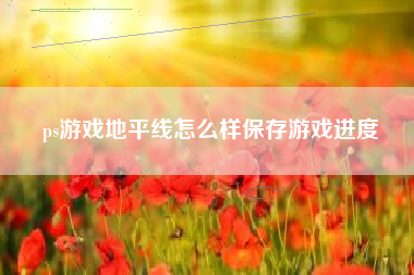 ps游戏地平线怎么样保存游戏进度