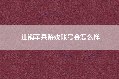 注销苹果游戏账号会怎么样