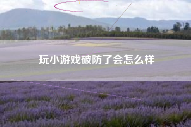 玩小游戏破防了会怎么样