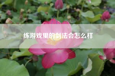 练游戏里的剑法会怎么样