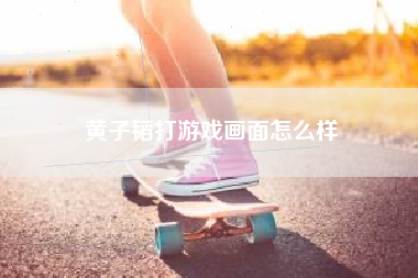 黄子韬打游戏画面怎么样