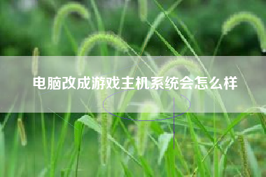 电脑改成游戏主机系统会怎么样