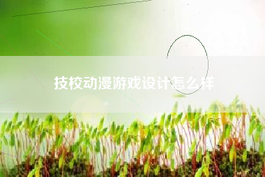 技校动漫游戏设计怎么样