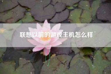 联想以前的游戏主机怎么样