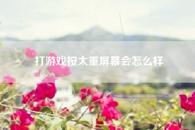 打游戏按太重屏幕会怎么样