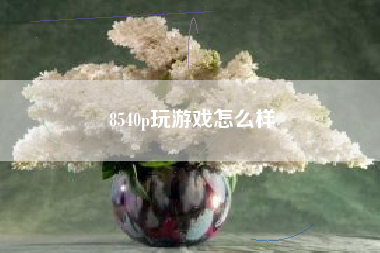 8540p玩游戏怎么样