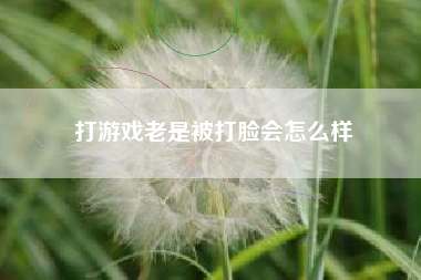 打游戏老是被打脸会怎么样