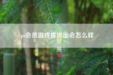 ps会员游戏库退出会怎么样