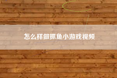 怎么样做抓鱼小游戏视频